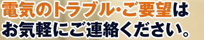 電気のトラブル・ご要望はお気軽にご連絡ください。