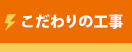 こだわりの工事