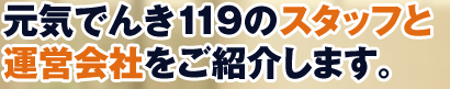 元気でんき１１９のスタッフと運営会社をご紹介します。