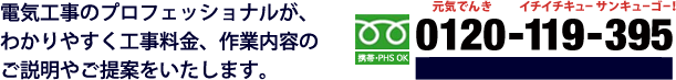 電気工事についてご質問がございましたら、まずはお電話でご相談下さい。フリーダイヤル0120-119-395 24時間電話受付！ 携帯電話もPHSもOK！