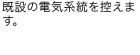 既設の電気系統を控えます。