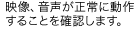 映像音声が正常に動作する事を確認します。