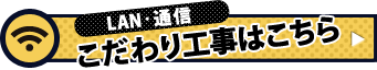 LAN・通信のこだわり工事はこちら