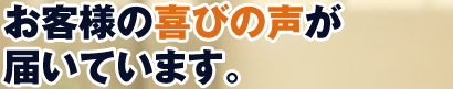 お客様の喜びの声が届いています。