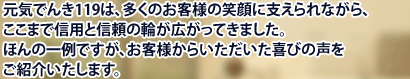 元気でんき１１９は、多くのお客様の笑顔に支えられながら、ここまで信用と信頼の輪が広がってきました。ほんの一例ですが、お客様からいただいた喜びの声をご紹介いたします。